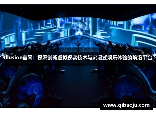 Illusion官网：探索创新虚拟现实技术与沉浸式娱乐体验的前沿平台