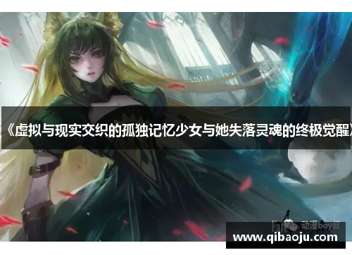 《虚拟与现实交织的孤独记忆少女与她失落灵魂的终极觉醒》 《虚拟与现实交织的孤独记忆少女与她失落灵魂的终极觉醒》