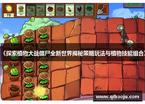 《探索植物大战僵尸全新世界揭秘策略玩法与植物技能组合》